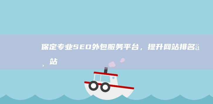 保定专业SEO外包服务平台，提升网站排名一站式解决方案