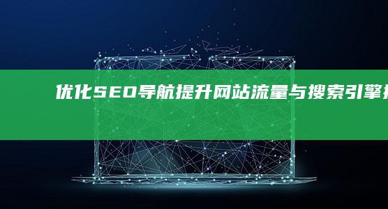 优化SEO导航：提升网站流量与搜索引擎排名的策略